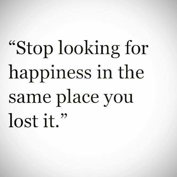 Citation: Stop looking for happiness in the same place you lost it.